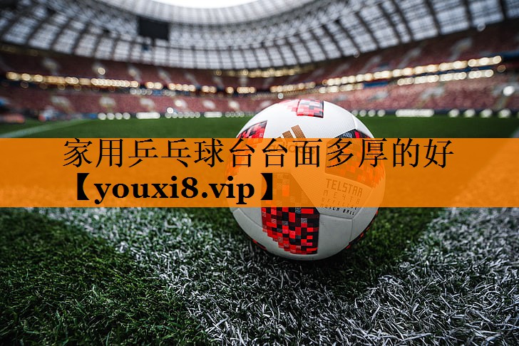 家用乒乓球台台面多厚的好