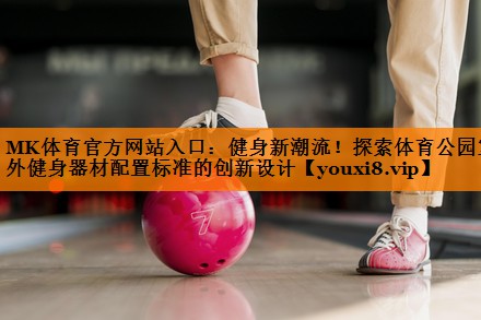 健身新潮流！探索体育公园室外健身器材配置标准的创新设计