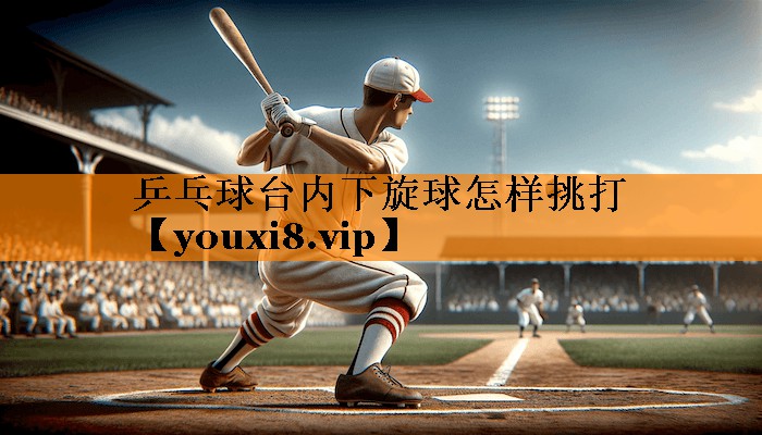 乒乓球台内下旋球怎样挑打
