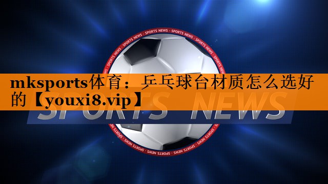 乒乓球台材质怎么选好的