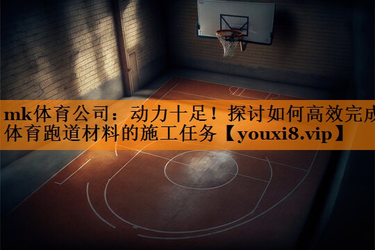 动力十足！探讨如何高效完成体育跑道材料的施工任务